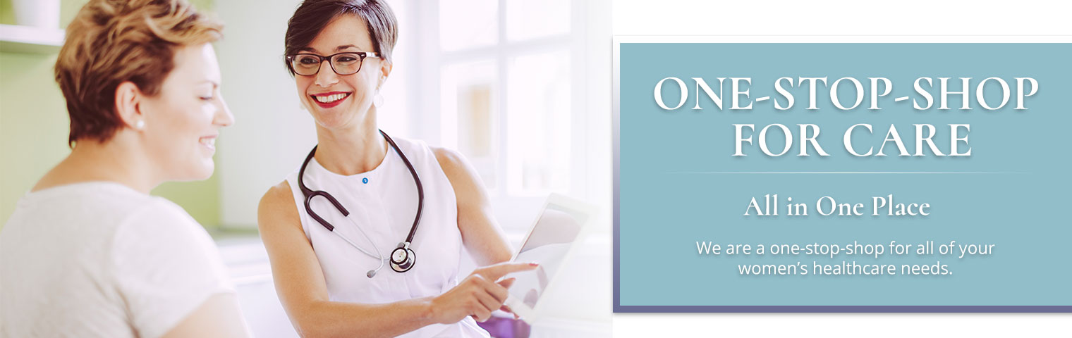 One-Stop-Shop for Care - All in One Place – We are a one-stop-shop for all of your women’s healthcare needs.